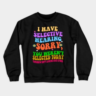 I Have Selective Hearing Sorry You Were Not Selected Today Crewneck Sweatshirt